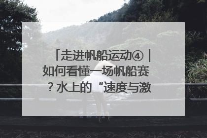 走进帆船运动④｜如何看懂一场帆船赛？水上的“速度与激情”同样精彩