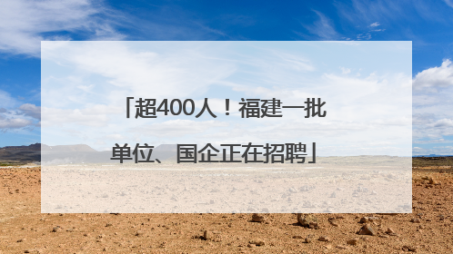 超400人！福建一批单位、国企正在招聘