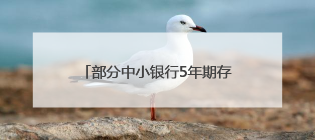 部分中小银行5年期存款利率降至1.2%
