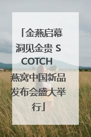 金燕启幕 洞见金贵 SCOTCH 燕窝中国新品发布会盛大举行