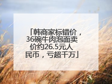 韩商家标错价，36碗牛肉泡面卖价约26.5元人民币，亏超千万