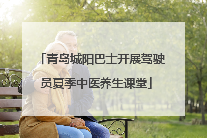 青岛城阳巴士开展驾驶员夏季中医养生课堂