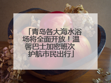 青岛各大海水浴场将全面开放！温馨巴士加密班次 护航市民出行