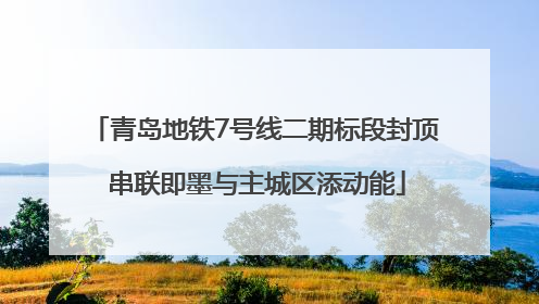 青岛地铁7号线二期标段封顶 串联即墨与主城区添动能