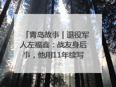 青岛故事｜退役军人左福鑫：战友身后事，他用11年续写 “兄弟情”
