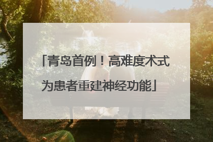 青岛首例！高难度术式为患者重建神经功能