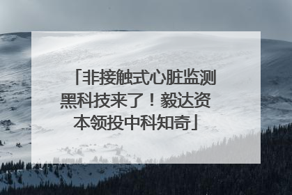 非接触式心脏监测黑科技来了！毅达资本领投中科知奇