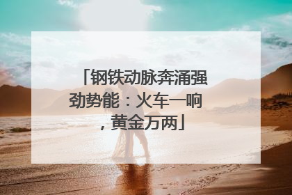 钢铁动脉奔涌强劲势能：火车一响，黄金万两
