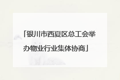 银川市西夏区总工会举办物业行业集体协商