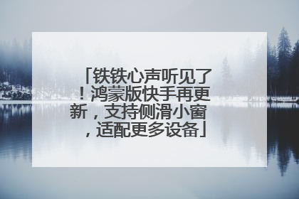 铁铁心声听见了！鸿蒙版快手再更新，支持侧滑小窗，适配更多设备