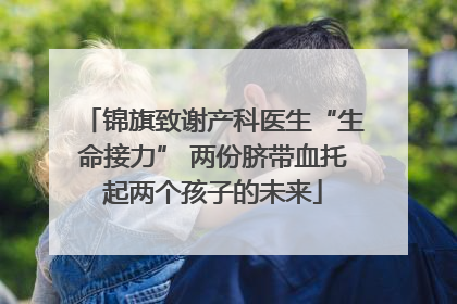 锦旗致谢产科医生“生命接力” 两份脐带血托起两个孩子的未来