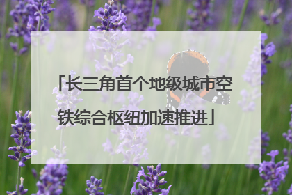 长三角首个地级城市空铁综合枢纽加速推进