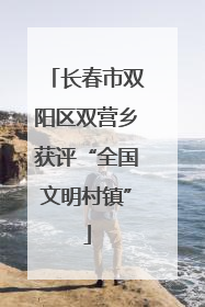 长春市双阳区双营乡获评“全国文明村镇”