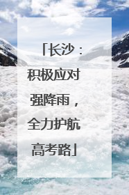 长沙：积极应对强降雨，全力护航高考路
