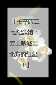 长辛店二七纪念馆：劳工呐喊出北方的红星！