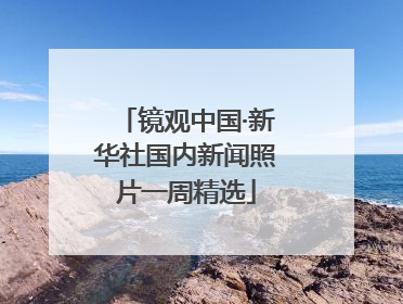 镜观中国·新华社国内新闻照片一周精选