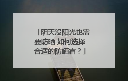 阴天没阳光也需要防晒 如何选择合适的防晒霜？