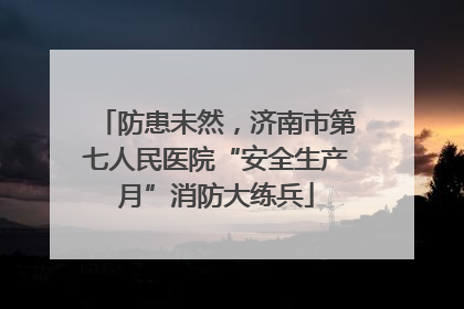 防患未然，济南市第七人民医院“安全生产月”消防大练兵