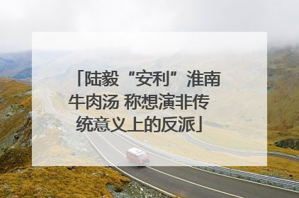 陆毅“安利”淮南牛肉汤 称想演非传统意义上的反派