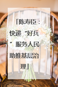 陈寿臣：快递“好兵”服务人民助推基层治理