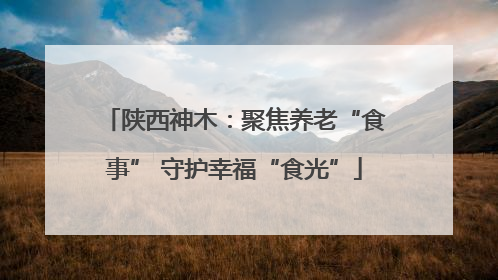 陕西神木：聚焦养老“食事” 守护幸福“食光”