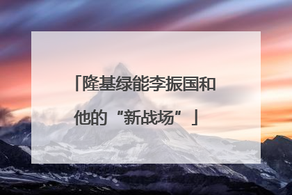 隆基绿能李振国和他的“新战场”
