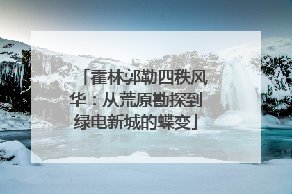 霍林郭勒四秩风华：从荒原勘探到绿电新城的蝶变