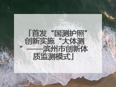 首发“国测护照” 创新实施“大体测”——滨州市创新体质监测模式