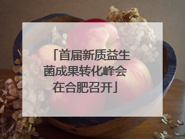 首届新质益生菌成果转化峰会在合肥召开