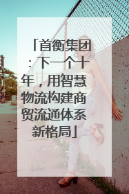 首衡集团：下一个十年，用智慧物流构建商贸流通体系新格局
