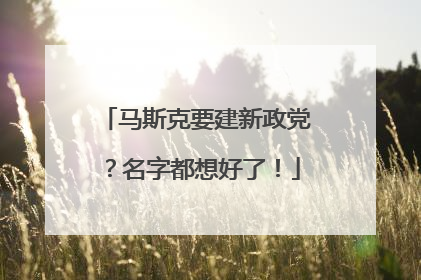 马斯克要建新政党？名字都想好了！