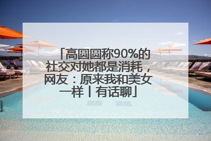 高圆圆称90%的社交对她都是消耗，网友：原来我和美女一样丨有话聊