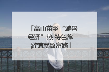 高山苗乡“避暑经济”热 特色旅游铺就致富路