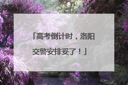 高考倒计时，洛阳交警安排妥了！