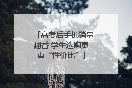 高考后手机销量翻番 学生选购更重“性价比”