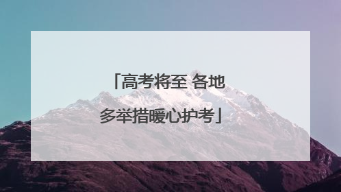 高考将至 各地多举措暖心护考