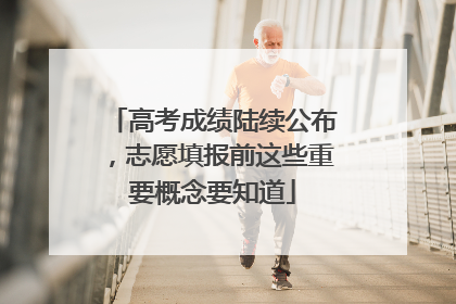 高考成绩陆续公布，志愿填报前这些重要概念要知道