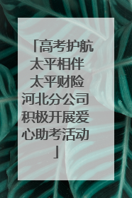高考护航 太平相伴 太平财险河北分公司积极开展爱心助考活动