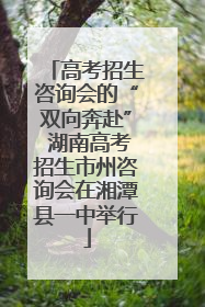 高考招生咨询会的“双向奔赴” 湖南高考招生市州咨询会在湘潭县一中举行