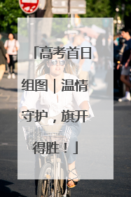高考首日组图｜温情守护，旗开得胜！