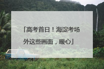 高考首日！海淀考场外这些画面，暖心