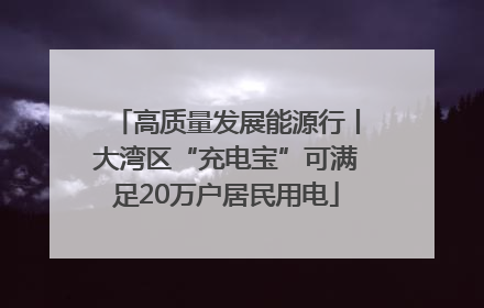 高质量发展能源行丨大湾区“充电宝”可满足20万户居民用电
