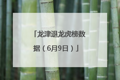 龙津退龙虎榜数据（6月9日）