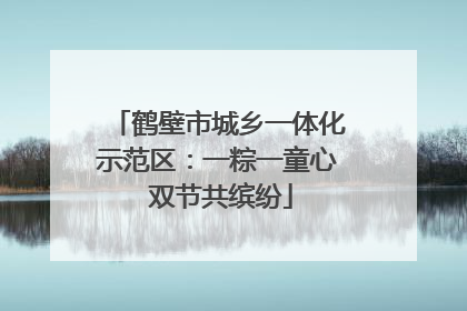 鹤壁市城乡一体化示范区：一粽一童心 双节共缤纷