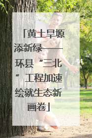 黄土旱塬添新绿——环县“三北”工程加速绘就生态新画卷