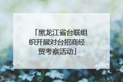 黑龙江省台联组织开展对台招商经贸考察活动