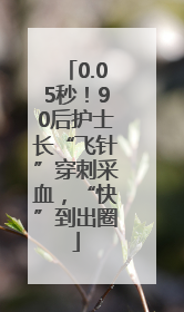 0.05秒！90后护士长“飞针”穿刺采血，“快”到出圈