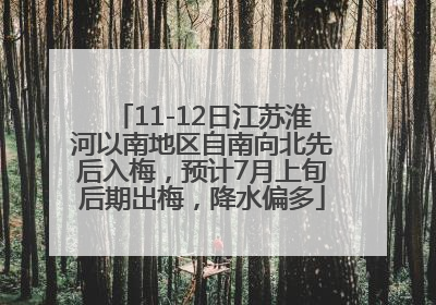 11-12日江苏淮河以南地区自南向北先后入梅，预计7月上旬后期出梅，降水偏多