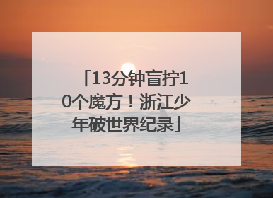13分钟盲拧10个魔方！浙江少年破世界纪录