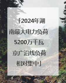 2024年湖南最大电力负荷5200万千瓦 京广沿线负荷相对集中